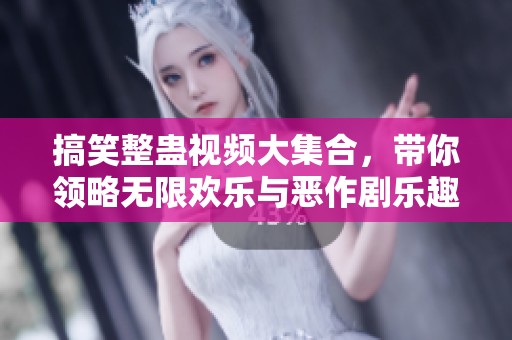 搞笑整蛊视频大集合，带你领略无限欢乐与恶作剧乐趣