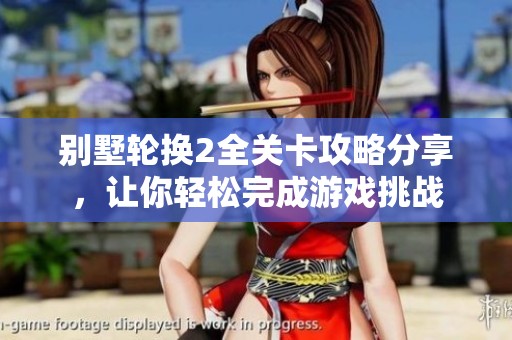 别墅轮换2全关卡攻略分享，让你轻松完成游戏挑战