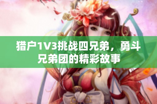 猎户1V3挑战四兄弟，勇斗兄弟团的精彩故事