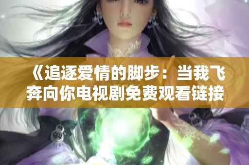 《追逐爱情的脚步：当我飞奔向你电视剧免费观看链接》