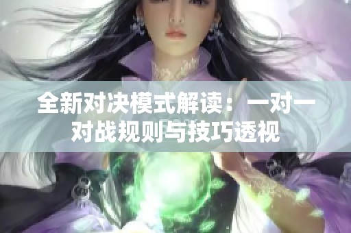 全新对决模式解读：一对一对战规则与技巧透视