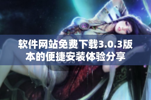 软件网站免费下载3.0.3版本的便捷安装体验分享