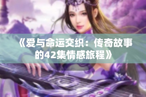 《爱与命运交织：传奇故事的42集情感旅程》