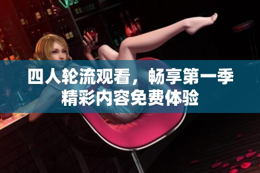 四人轮流观看，畅享第一季精彩内容免费体验