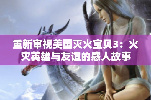 重新审视美国灭火宝贝3：火灾英雄与友谊的感人故事