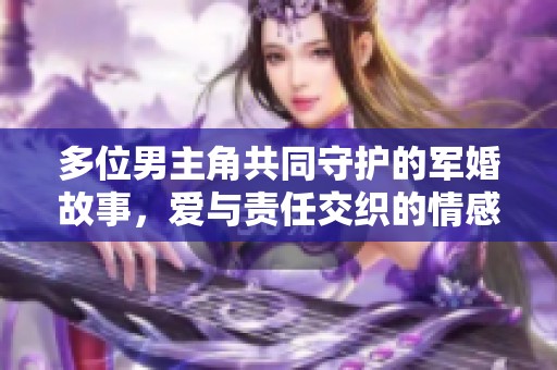 多位男主角共同守护的军婚故事，爱与责任交织的情感篇章