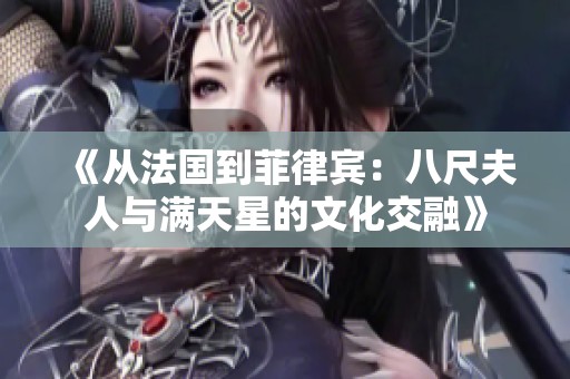 《从法国到菲律宾：八尺夫人与满天星的文化交融》