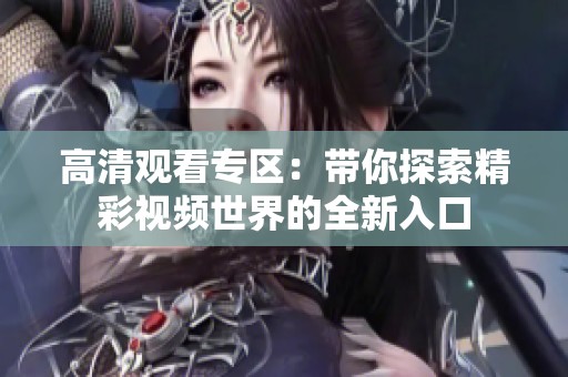 高清观看专区：带你探索精彩视频世界的全新入口