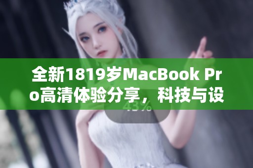 全新1819岁MacBook Pro高清体验分享，科技与设计的完美结合