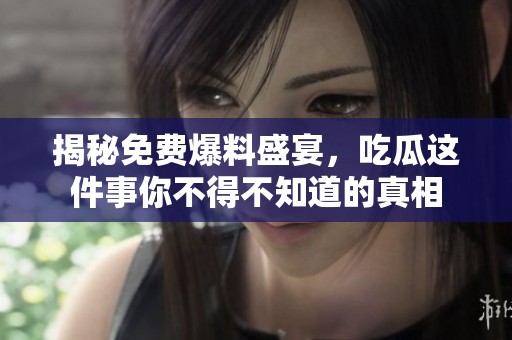 揭秘免费爆料盛宴，吃瓜这件事你不得不知道的真相