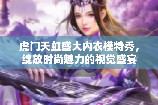 虎门天虹盛大内衣模特秀，绽放时尚魅力的视觉盛宴