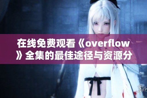 在线免费观看《overflow》全集的最佳途径与资源分享