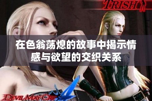 在色翁荡熄的故事中揭示情感与欲望的交织关系