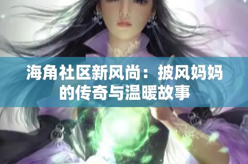 海角社区新风尚：披风妈妈的传奇与温暖故事