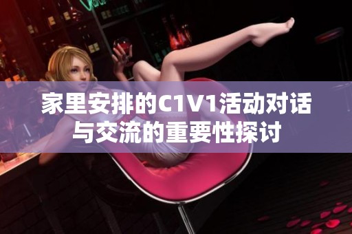 家里安排的C1V1活动对话与交流的重要性探讨