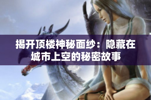 揭开顶楼神秘面纱：隐藏在城市上空的秘密故事