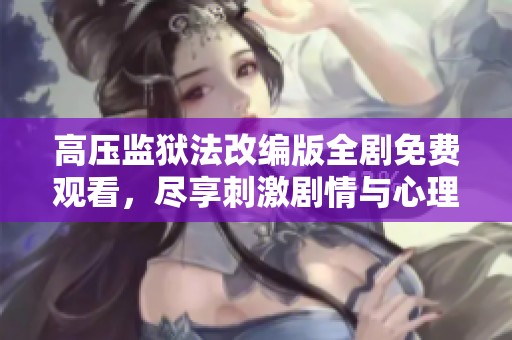 高压监狱法改编版全剧免费观看，尽享刺激剧情与心理斗争
