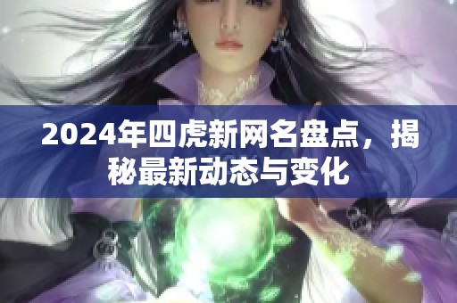 2024年四虎新网名盘点，揭秘最新动态与变化