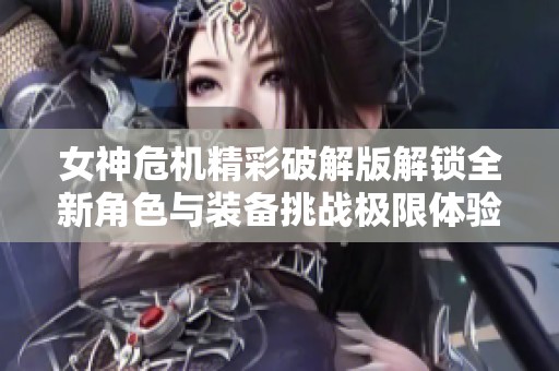女神危机精彩破解版解锁全新角色与装备挑战极限体验