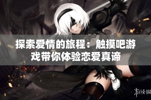 探索爱情的旅程：触摸吧游戏带你体验恋爱真谛