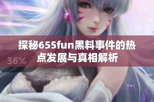 探秘655fun黑料事件的热点发展与真相解析