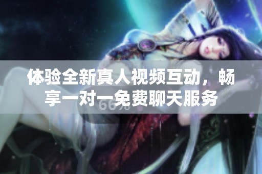 体验全新真人视频互动，畅享一对一免费聊天服务