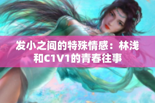 发小之间的特殊情感：林浅和C1V1的青春往事