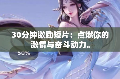 30分钟激励短片：点燃你的激情与奋斗动力。