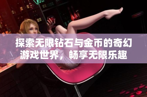 探索无限钻石与金币的奇幻游戏世界，畅享无限乐趣
