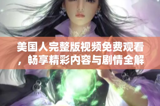 美国人完整版视频免费观看，畅享精彩内容与剧情全解析