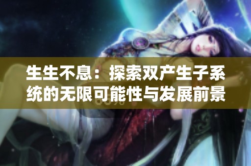 生生不息：探索双产生子系统的无限可能性与发展前景