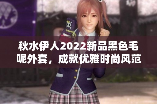 秋水伊人2022新品黑色毛呢外套，成就优雅时尚风范