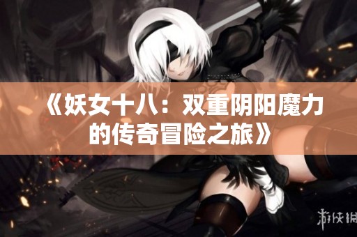 《妖女十八：双重阴阳魔力的传奇冒险之旅》