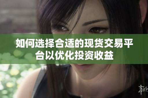 如何选择合适的现货交易平台以优化投资收益