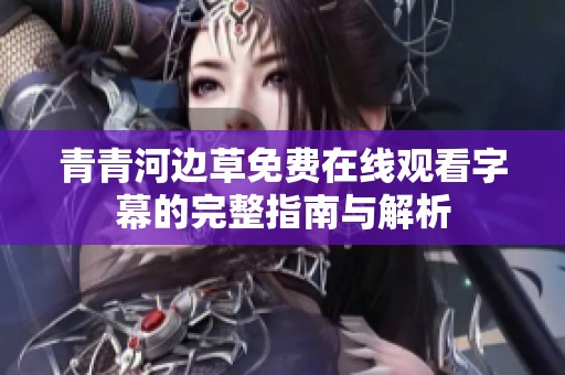 青青河边草免费在线观看字幕的完整指南与解析