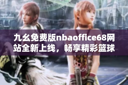 九幺免费版nbaoffice68网站全新上线，畅享精彩篮球赛事直播！