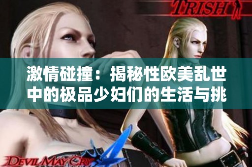 激情碰撞：揭秘性欧美乱世中的极品少妇们的生活与挑战