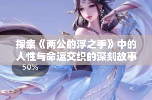 探索《两公的浮之手》中的人性与命运交织的深刻故事