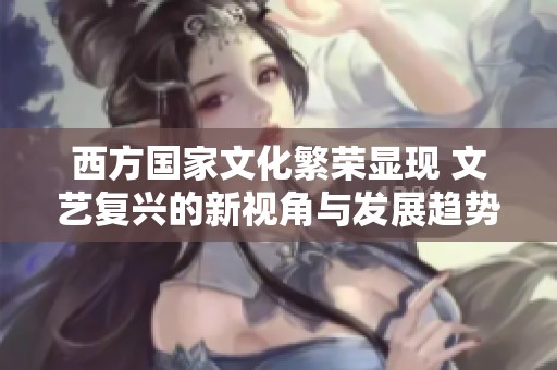 西方国家文化繁荣显现 文艺复兴的新视角与发展趋势