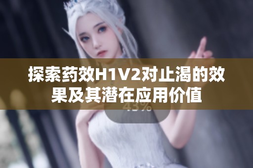 探索药效H1V2对止渴的效果及其潜在应用价值