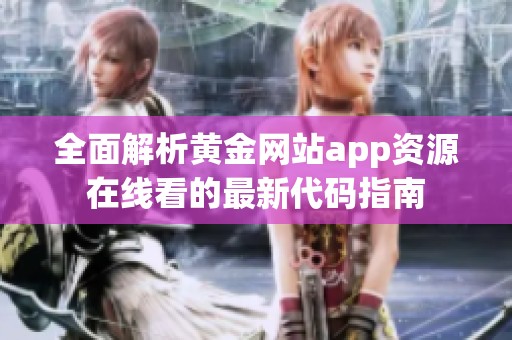 全面解析黄金网站app资源在线看的最新代码指南