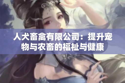 人犬畜禽有限公司：提升宠物与农畜的福祉与健康