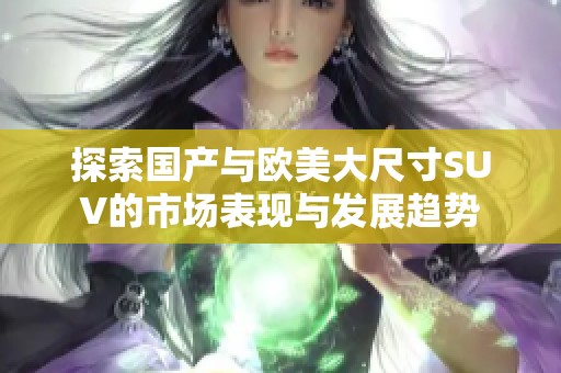 探索国产与欧美大尺寸SUV的市场表现与发展趋势