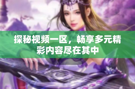 探秘视频一区，畅享多元精彩内容尽在其中