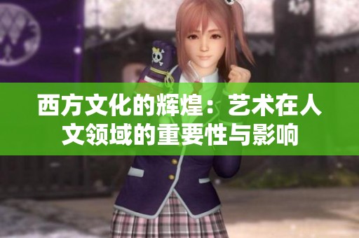西方文化的辉煌：艺术在人文领域的重要性与影响