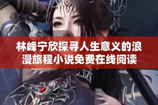 林峰宁欣探寻人生意义的浪漫旅程小说免费在线阅读