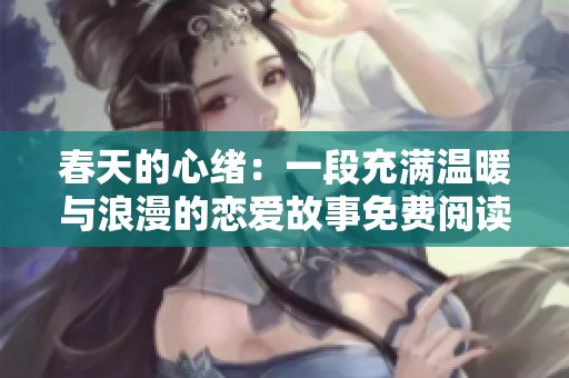 春天的心绪：一段充满温暖与浪漫的恋爱故事免费阅读