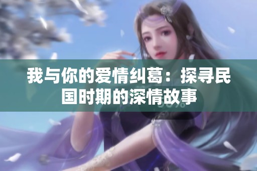 我与你的爱情纠葛：探寻民国时期的深情故事