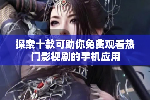 探索十款可助你免费观看热门影视剧的手机应用