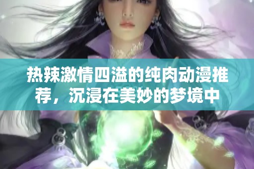 热辣激情四溢的纯肉动漫推荐，沉浸在美妙的梦境中